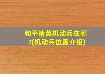 和平精英机动兵在哪?(机动兵位置介绍)