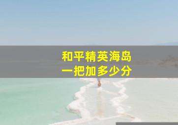 和平精英海岛一把加多少分