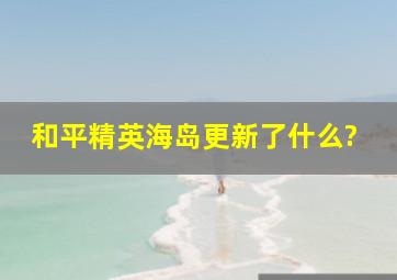 和平精英海岛更新了什么?