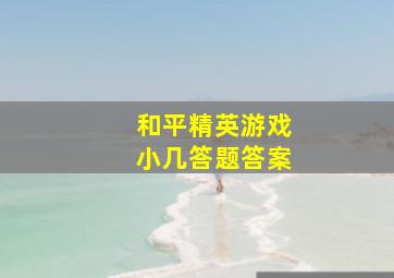 和平精英游戏小几答题答案