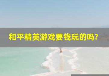 和平精英游戏要钱玩的吗?