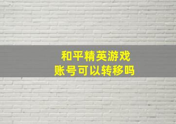 和平精英游戏账号可以转移吗