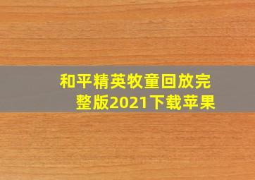 和平精英牧童回放完整版2021下载苹果