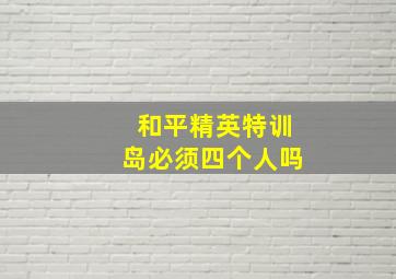 和平精英特训岛必须四个人吗