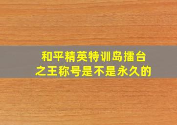 和平精英特训岛擂台之王称号是不是永久的