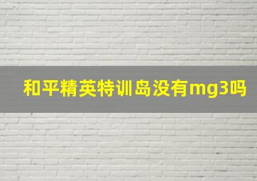 和平精英特训岛没有mg3吗