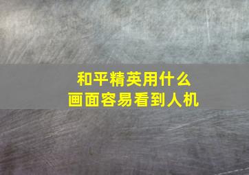 和平精英用什么画面容易看到人机