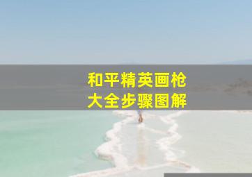 和平精英画枪大全步骤图解