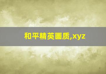 和平精英画质,xyz