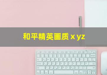 和平精英画质ⅹyz