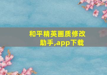 和平精英画质修改助手,app下载