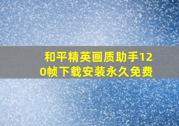 和平精英画质助手120帧下载安装永久免费