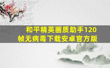 和平精英画质助手120帧无病毒下载安卓官方版