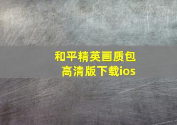 和平精英画质包高清版下载ios