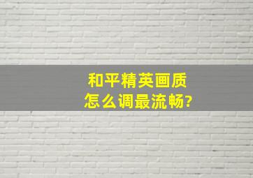 和平精英画质怎么调最流畅?