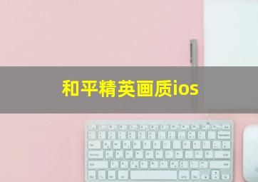 和平精英画质ios