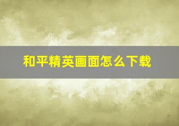 和平精英画面怎么下载