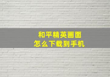 和平精英画面怎么下载到手机