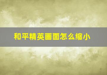 和平精英画面怎么缩小