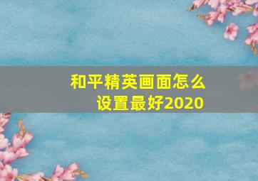 和平精英画面怎么设置最好2020