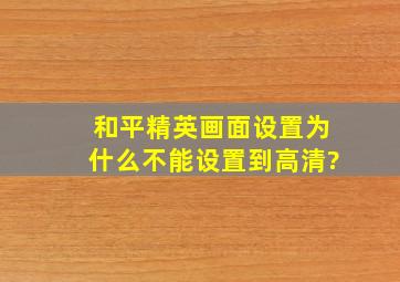 和平精英画面设置为什么不能设置到高清?