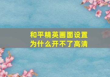 和平精英画面设置为什么开不了高清