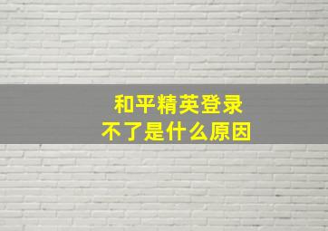 和平精英登录不了是什么原因