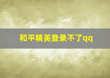 和平精英登录不了qq