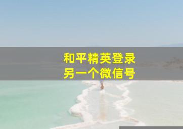 和平精英登录另一个微信号