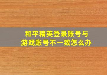 和平精英登录账号与游戏账号不一致怎么办