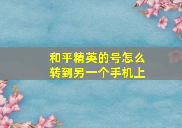 和平精英的号怎么转到另一个手机上