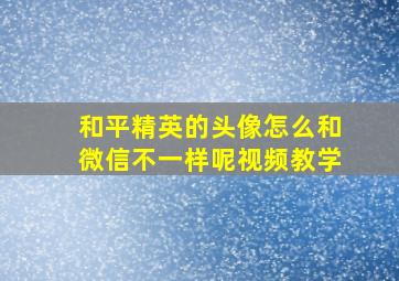 和平精英的头像怎么和微信不一样呢视频教学