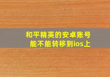 和平精英的安卓账号能不能转移到ios上