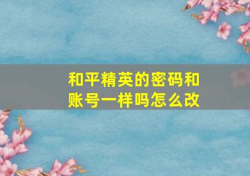 和平精英的密码和账号一样吗怎么改