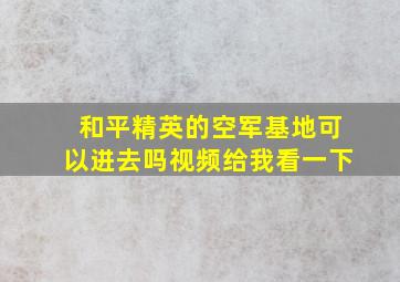 和平精英的空军基地可以进去吗视频给我看一下