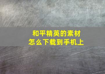 和平精英的素材怎么下载到手机上