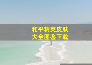 和平精英皮肤大全图鉴下载