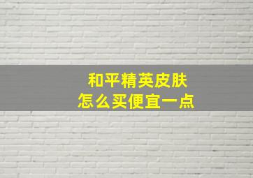 和平精英皮肤怎么买便宜一点