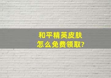 和平精英皮肤怎么免费领取?