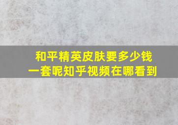 和平精英皮肤要多少钱一套呢知乎视频在哪看到