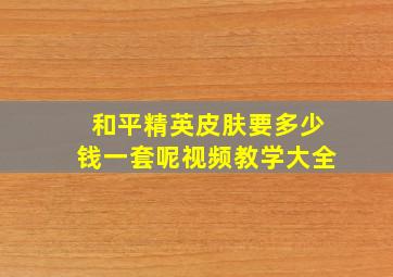 和平精英皮肤要多少钱一套呢视频教学大全