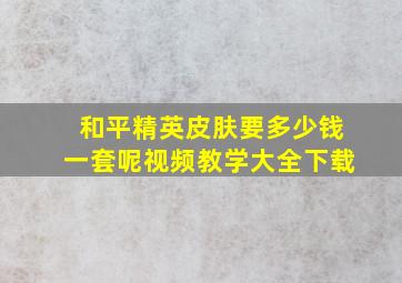 和平精英皮肤要多少钱一套呢视频教学大全下载