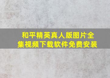 和平精英真人版图片全集视频下载软件免费安装