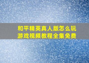 和平精英真人版怎么玩游戏视频教程全集免费