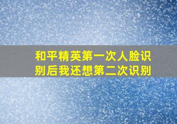 和平精英第一次人脸识别后我还想第二次识别