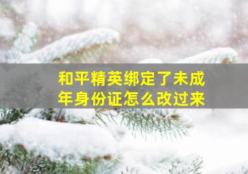 和平精英绑定了未成年身份证怎么改过来