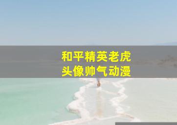 和平精英老虎头像帅气动漫