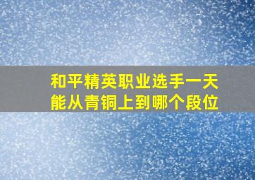 和平精英职业选手一天能从青铜上到哪个段位