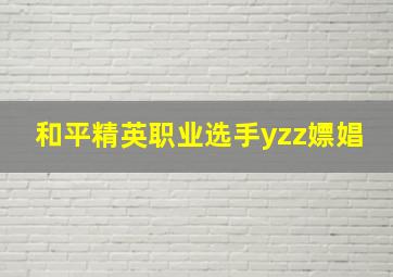 和平精英职业选手yzz嫖娼