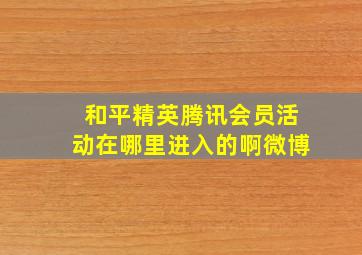 和平精英腾讯会员活动在哪里进入的啊微博